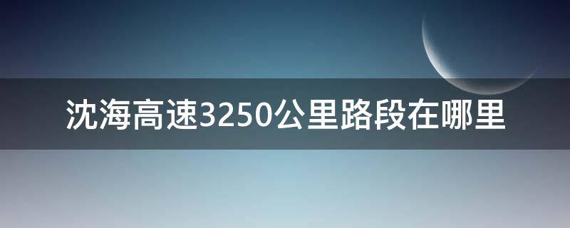 沈海高速3250公里路段在哪里（沈海高速3250公里路段在哪里啊）