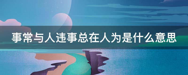 事常与人违事总在人为是什么意思（事常与人为违,事总在人为）
