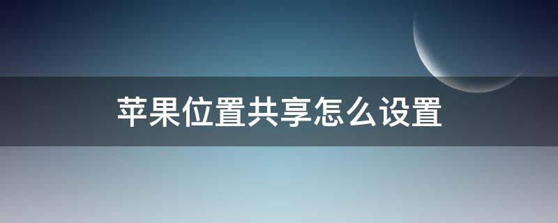 苹果位置共享怎么设置（苹果位置共享怎么设置两个手机）