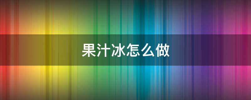 果汁冰怎么做（果汁冰做法）