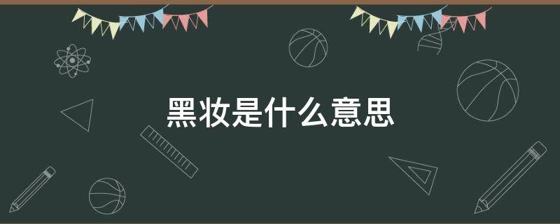 黑妆是什么意思 黑妆是什么意思网络语
