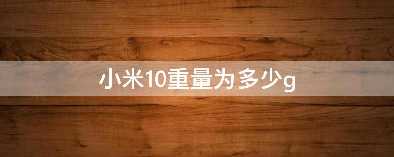 小米10重量为多少g（小米10有多重啊）