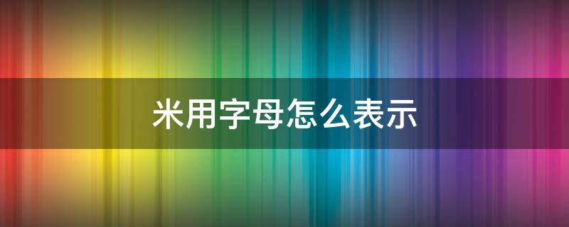 米用字母怎么表示（米用字母怎么表示单位）