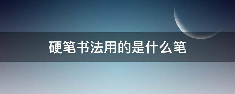 硬笔书法用的是什么笔 硬笔书法用的是什么笔写