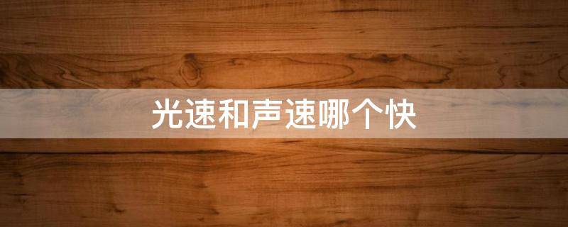 光速和声速哪个快 光速和声速哪个快些
