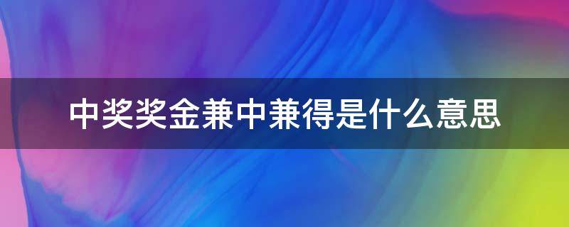 中奖奖金兼中兼得是什么意思（中奖计入什么科目）
