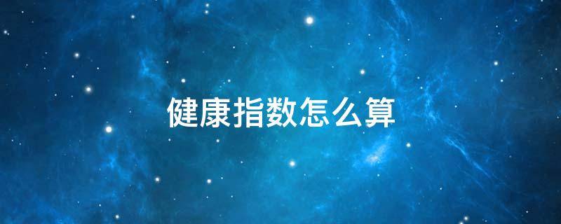 健康指数怎么算 身高体重健康指数怎么算