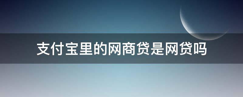 支付宝里的网商贷是网贷吗 支付宝中的网商贷是网贷吗