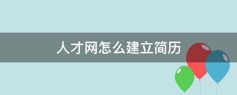 人才网怎么建立简历（人才网怎么做简历）