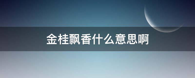 金桂飘香什么意思啊（金桂飘香是什么意思 秒懂百科）