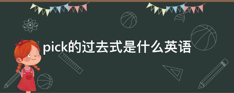 pick的过去式是什么英语 pick的过去式英语怎么说