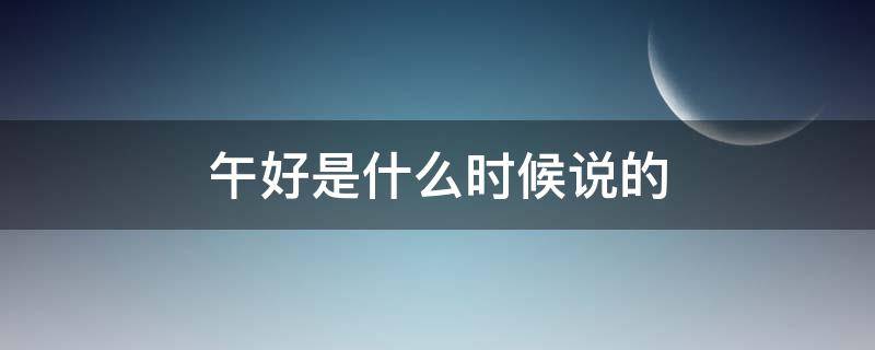 午好是什么时候说的（午好是什么意思?）
