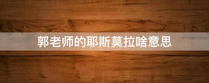 郭老师的耶斯莫拉啥意思（你知道耶斯莫拉吗）