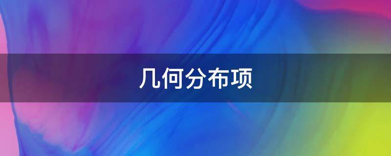 几何分布项 几何分布描述什么问题