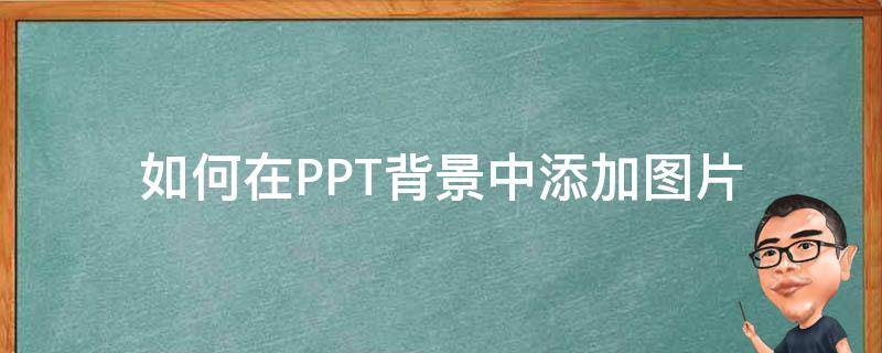 如何在PPT背景中添加图片（如何在ppt背景中添加图片文字）