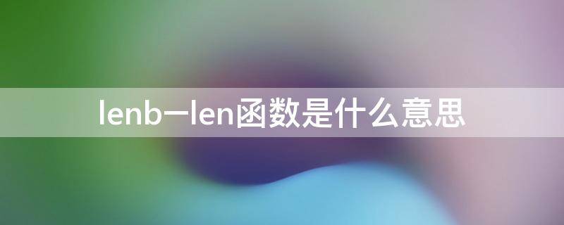 lenb–len函数是什么意思（len函数的意思）
