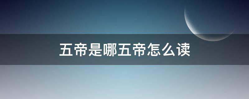 五帝是哪五帝怎么读 颛顼与帝喾的读音