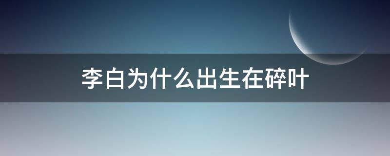 李白为什么出生在碎叶 李白为什么出生在碎叶湖