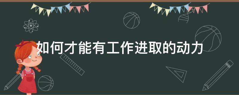 如何才能有工作进取的动力 怎么让自己在工作中有进步