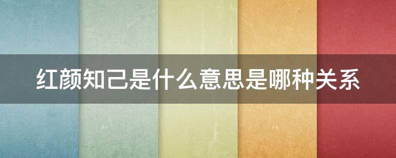 红颜知己是什么意思是哪种关系 红颜知己指的是什么关系
