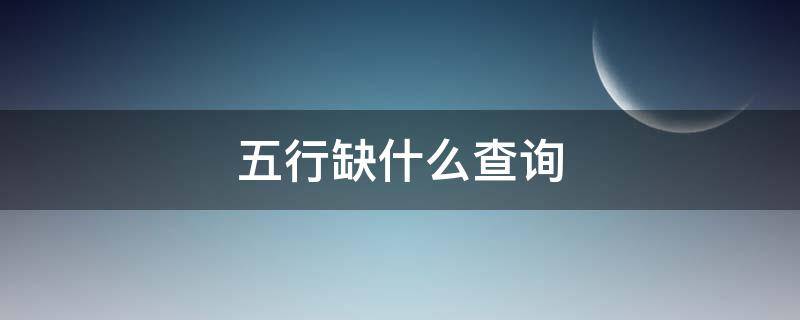 五行缺什么查询 出生五行缺什么查询