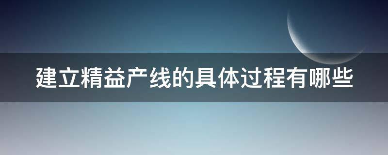 建立精益产线的具体过程有哪些 精益生产体系如何建立