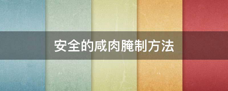 安全的咸肉腌制方法（安全的咸肉腌制方法视频）