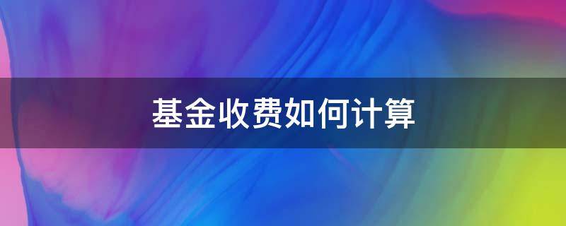 基金收费如何计算 基金怎么收费标准