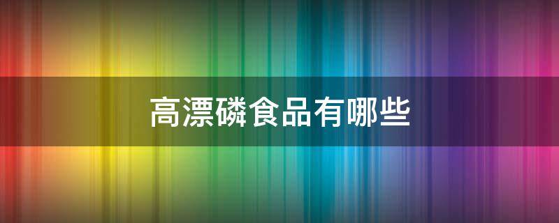 高漂磷食品有哪些 漂磷高的食物有哪些