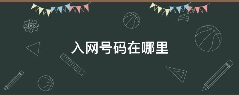 入网号码在哪里（入网号码在哪里查询）