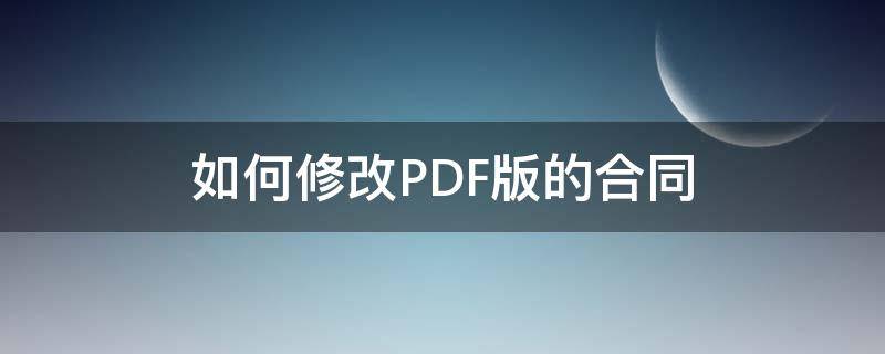如何修改PDF版的合同（pdf合同可以修改吗）