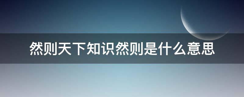 然则天下知识然则是什么意思（然则天下之事知道）