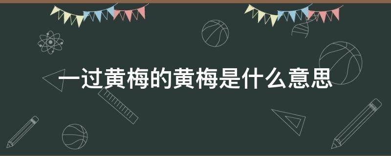 一过黄梅的黄梅是什么意思 一过黄梅,菱叶们便 黄梅意思