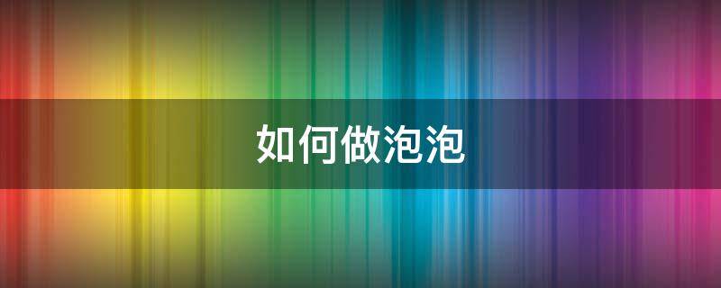 如何做泡泡（如何做泡泡袖）