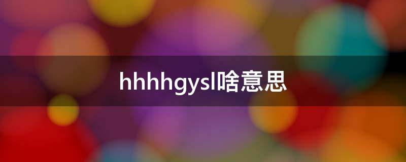 hhhhgysl啥意思（hhh什么意思）