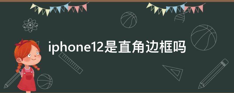 iphone12是直角边框吗（苹果12是直边吗）