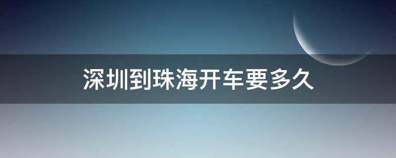 深圳到珠海开车要多久（珠海到深圳大巴车时刻表查询）