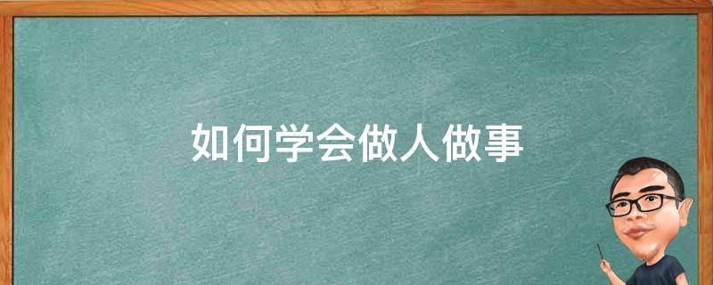 如何学会做人做事（如何学会做人做事作文）