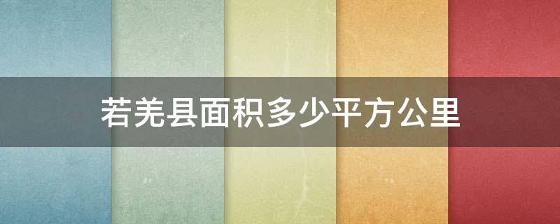 若羌县面积多少平方公里 若羌县面积相当于哪个国家
