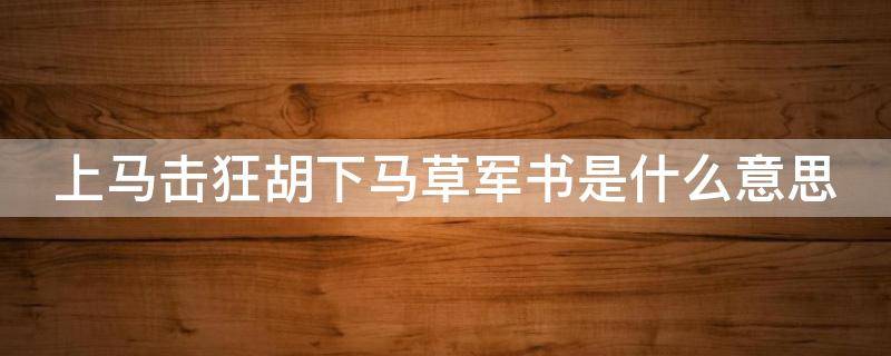 上马击狂胡下马草军书是什么意思（上马能击贼下马作露布的翻译）