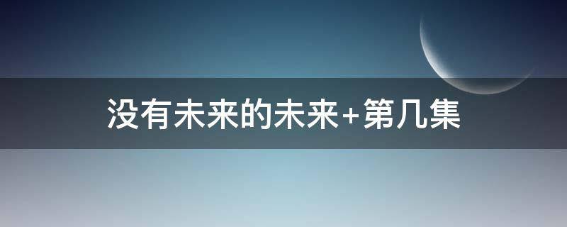 没有未来的未来（没有未来的未来不是想要的未来什么意思）