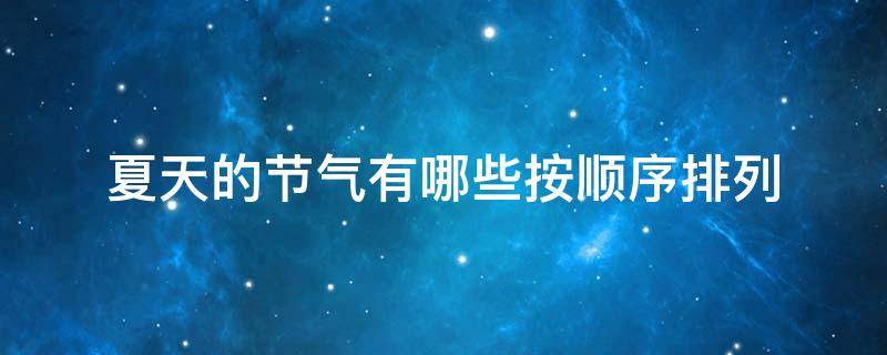夏天的节气有哪些按顺序排列（夏天的所有节气）