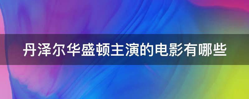 丹泽尔华盛顿主演的电影有哪些（丹泽尔华盛顿主演的电影哪部最好看）
