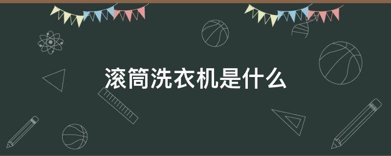 滚筒洗衣机是什么 滚筒洗衣机长什么样子
