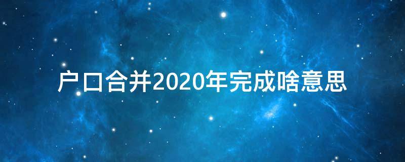 户口合并2020年完成啥意思 户口合并即将开始