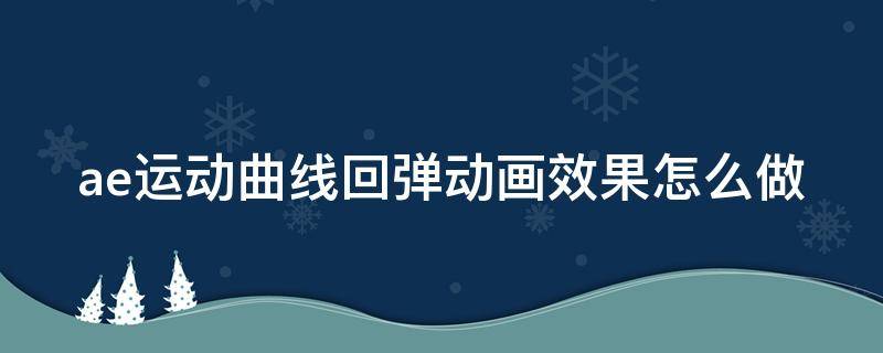 ae运动曲线回弹动画效果怎么做（ae运动曲线如何调出来）