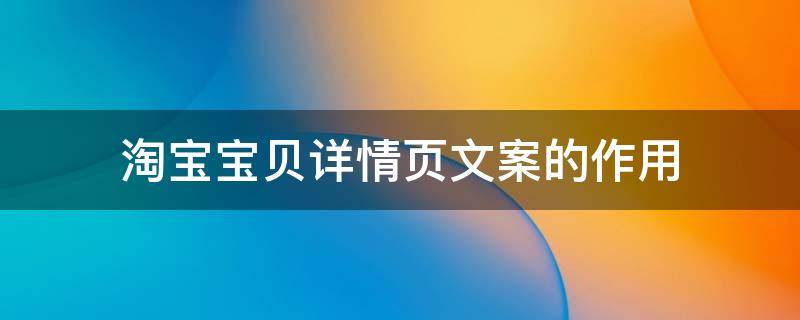 淘宝宝贝详情页文案的作用 淘宝商品详情页文案