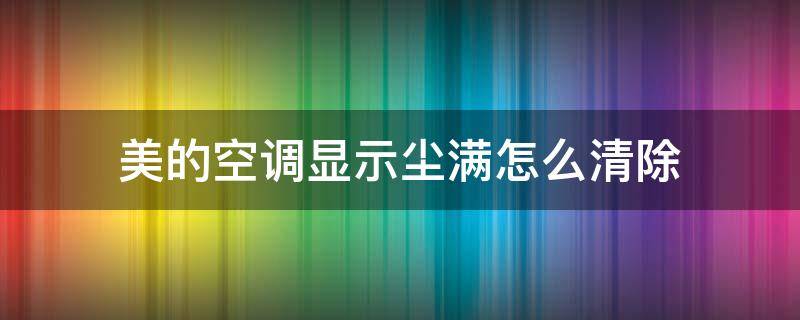 美的空调显示尘满怎么清除 美的空调显示尘满怎样清除