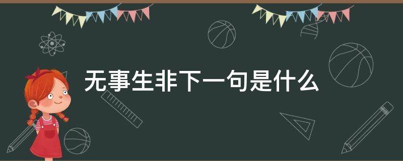无事生非下一句是什么（无事生非下一句是什么成语）