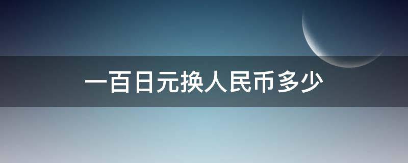 一百日元换人民币多少（一百日元换多少元）